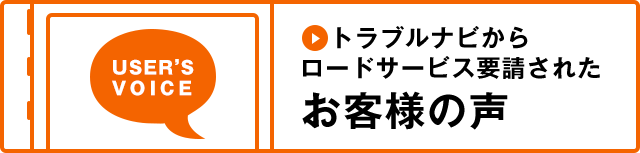 USER'SVOICE トラブルナビからロードサービス要請された お客様の声